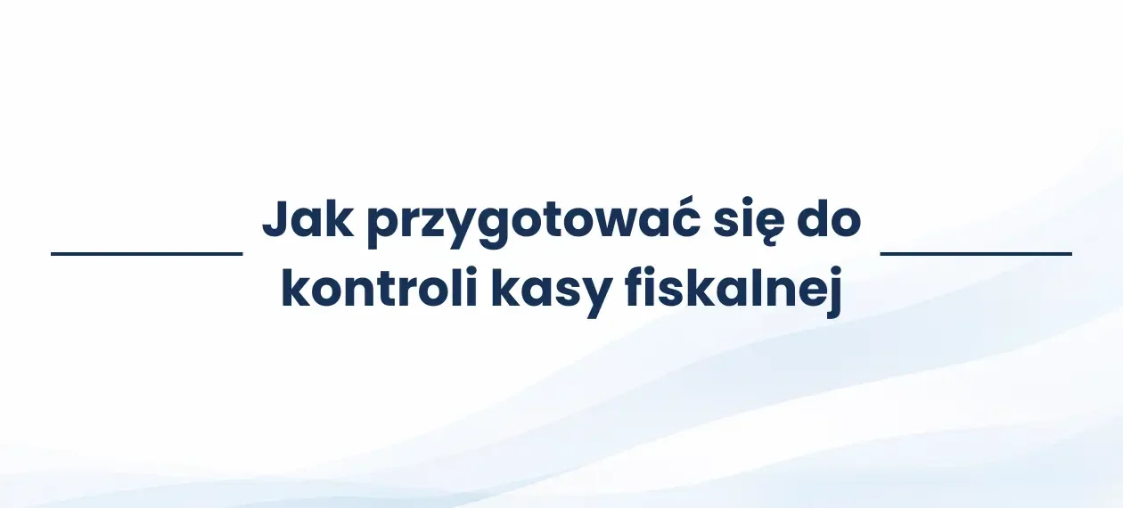Jak przygotować się do kontroli kasy fiskalnej