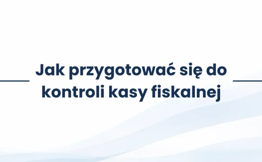 Jak przygotować się do kontroli kasy fiskalnej