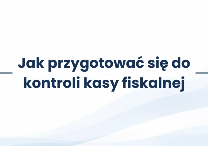 Jak przygotować się do kontroli kasy fiskalnej